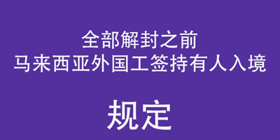 马来西亚解封前外国人入境细则实操，已经持有工签的情况