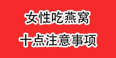 女性吃燕窝主要注意如下十点
